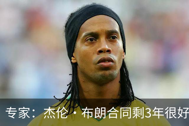 专家：杰伦·布朗合同剩3年很好交易 史总就像普总很擅长高位套现